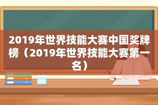 2019年世界技能大赛中国奖牌榜（2019年世界技能大赛第一名）