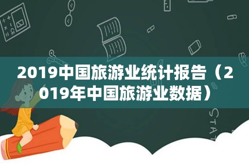 2019中国旅游业统计报告（2019年中国旅游业数据）