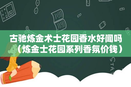 古驰炼金术士花园香水好闻吗（炼金士花园系列香氛价钱）