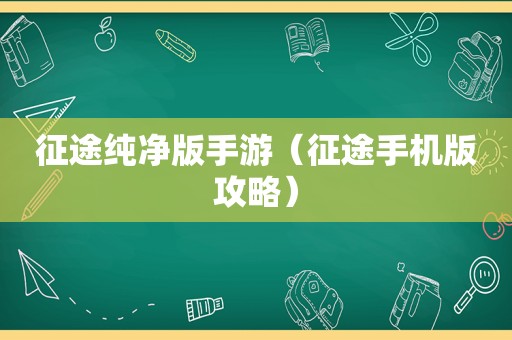 征途纯净版手游（征途手机版攻略）