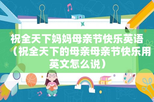 祝全天下妈妈母亲节快乐英语（祝全天下的母亲母亲节快乐用英文怎么说）