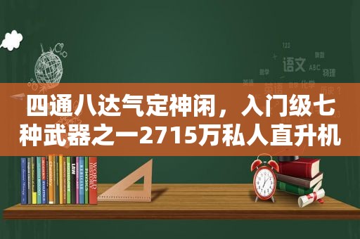 四通八达气定神闲，入门级七种武器之一2715万私人直升机