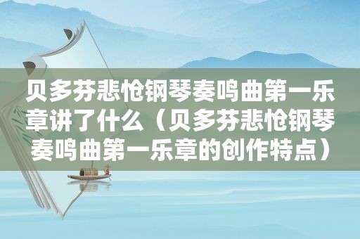 贝多芬悲怆钢琴奏鸣曲第一乐章讲了什么（贝多芬悲怆钢琴奏鸣曲第一乐章的创作特点）