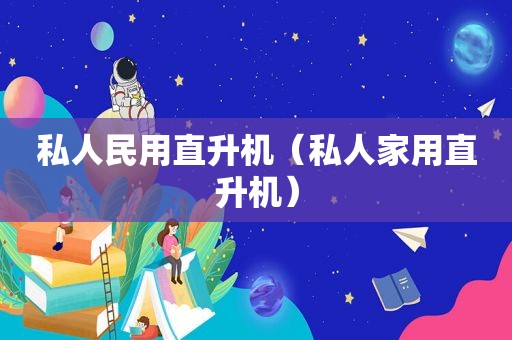 私人民用直升机（私人家用直升机）