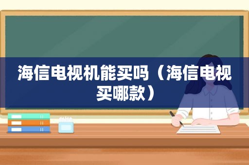 海信电视机能买吗（海信电视买哪款）