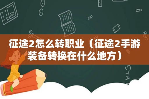 征途2怎么转职业（征途2手游装备转换在什么地方）