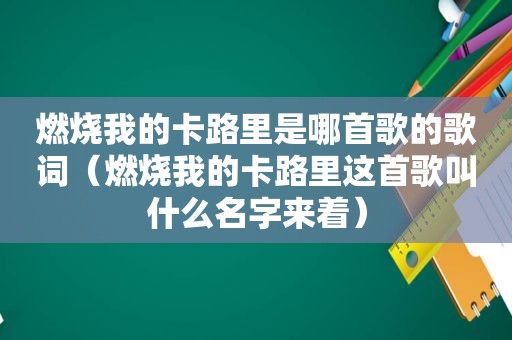 燃烧我的卡路里是哪首歌的歌词（燃烧我的卡路里这首歌叫什么名字来着）