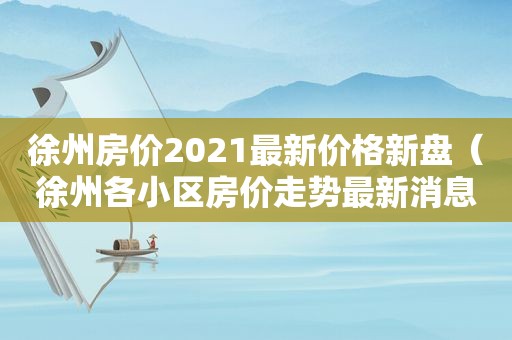 徐州房价2021最新价格新盘（徐州各小区房价走势最新消息）