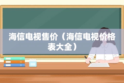 海信电视售价（海信电视价格表大全）