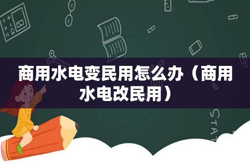 商用水电变民用怎么办（商用水电改民用）