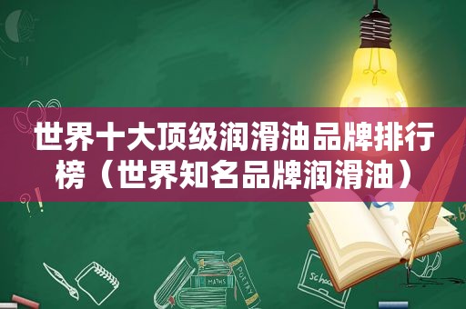 世界十大顶级润滑油品牌排行榜（世界知名品牌润滑油）