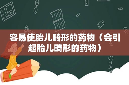 容易使胎儿畸形的药物（会引起胎儿畸形的药物）