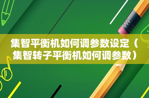 集智平衡机如何调参数设定（集智转子平衡机如何调参数）