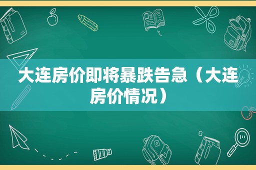 大连房价即将暴跌告急（大连房价情况）