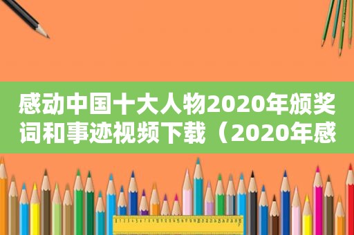 感动中国十大人物2020年颁奖词和事迹视频下载（2020年感动中国十大人物颁奖词完整版视频）