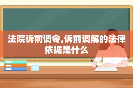 法院诉前调令,诉前调解的法律依据是什么