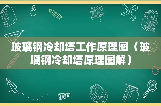 玻璃钢冷却塔工作原理图（玻璃钢冷却塔原理图解）