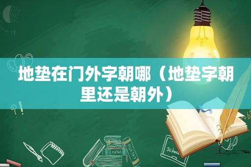 地垫在门外字朝哪（地垫字朝里还是朝外）