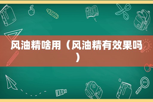 风油精啥用（风油精有效果吗）