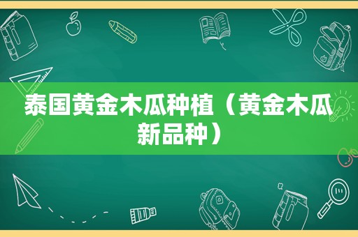 泰国黄金木瓜种植（黄金木瓜新品种）