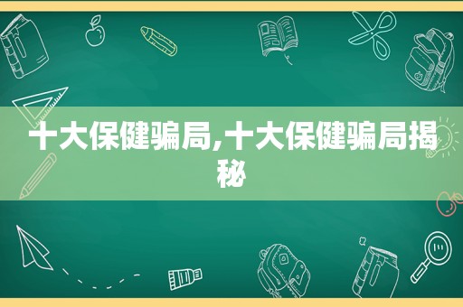 十大保健骗局,十大保健骗局揭秘