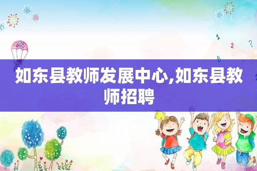 如东县教师发展中心,如东县教师招聘