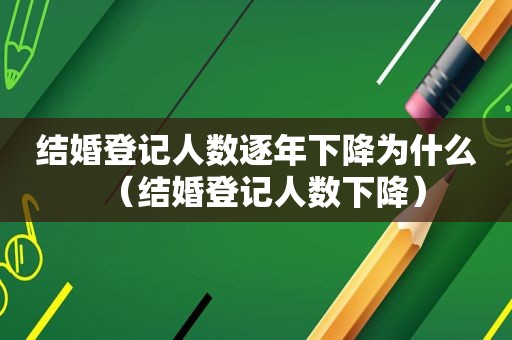 结婚登记人数逐年下降为什么（结婚登记人数下降）