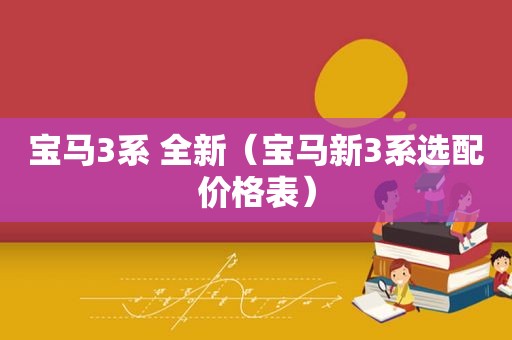 宝马3系 全新（宝马新3系选配价格表）