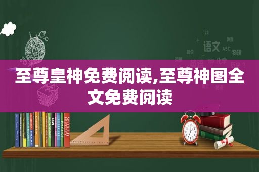 至尊皇神免费阅读,至尊神图全文免费阅读