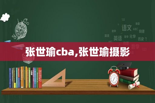 张世瑜cba,张世瑜摄影