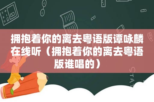 拥抱着你的离去粤语版谭咏麟在线听（拥抱着你的离去粤语版谁唱的）