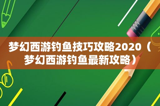 梦幻西游钓鱼技巧攻略2020（梦幻西游钓鱼最新攻略）