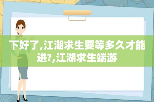 下好了,江湖求生要等多久才能进?,江湖求生端游