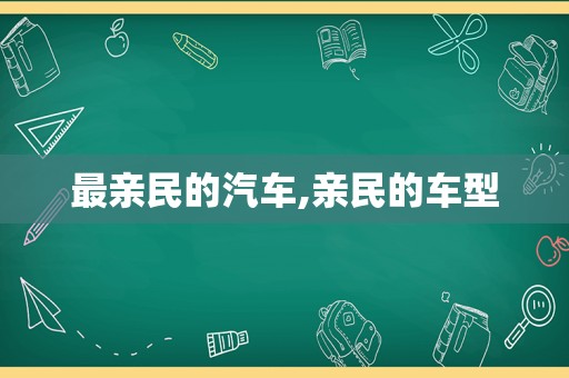 最亲民的汽车,亲民的车型