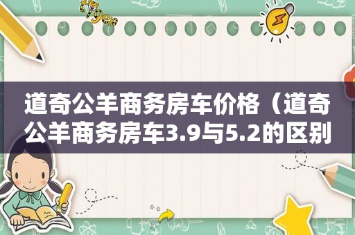 道奇公羊商务房车价格（道奇公羊商务房车3.9与5.2的区别）