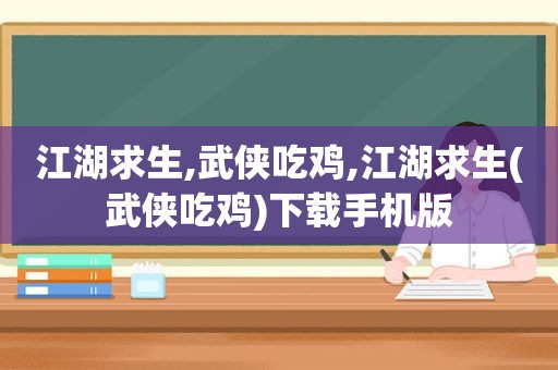 江湖求生,武侠吃鸡,江湖求生(武侠吃鸡)下载手机版