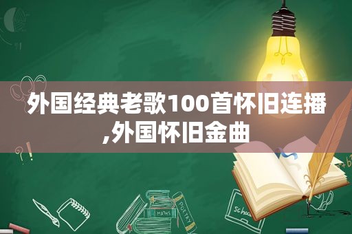 外国经典老歌100首怀旧连播,外国怀旧金曲