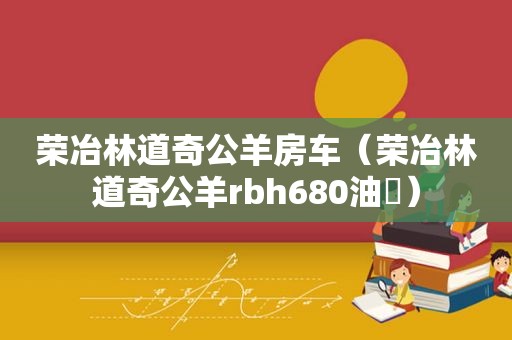 荣冶林道奇公羊房车（荣冶林道奇公羊rbh680油粍）