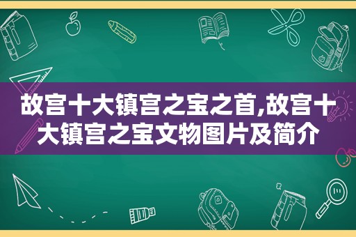 故宫十大镇宫之宝之首,故宫十大镇宫之宝文物图片及简介