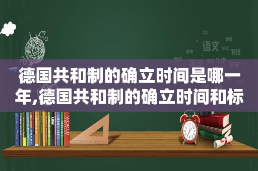 德国共和制的确立时间是哪一年,德国共和制的确立时间和标志