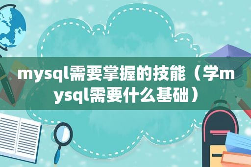 mysql需要掌握的技能（学mysql需要什么基础）