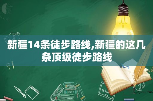 新疆14条徒步路线,新疆的这几条顶级徒步路线