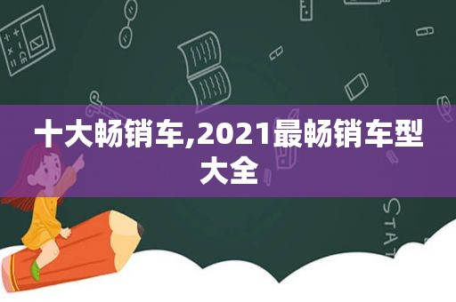 十大畅销车,2021最畅销车型大全