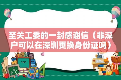 至关工委的一封感谢信（非深户可以在深圳更换身份证吗）