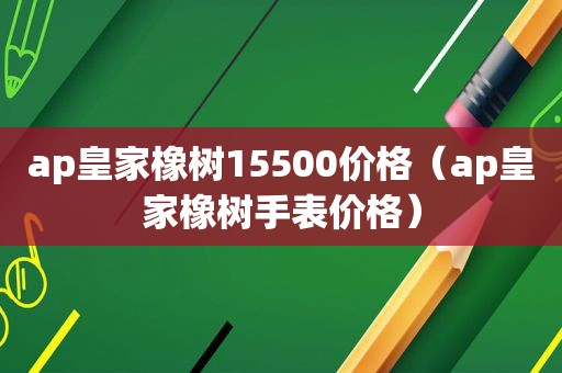 ap皇家橡树15500价格（ap皇家橡树手表价格）