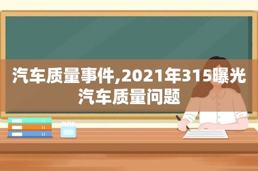 汽车质量事件,2021年315曝光汽车质量问题  第1张