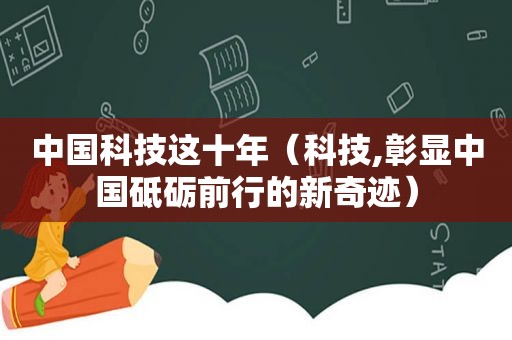 中国科技这十年（科技,彰显中国砥砺前行的新奇迹）