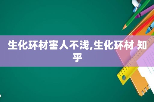 生化环材害人不浅,生化环材 知乎