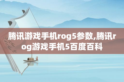 腾讯游戏手机rog5参数,腾讯rog游戏手机5百度百科