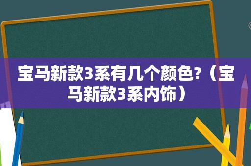 宝马新款3系有几个颜色?（宝马新款3系内饰）